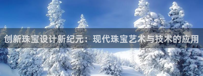 包头众腾娱乐：创新珠宝设计新纪元：现代珠宝艺术与技术的应用