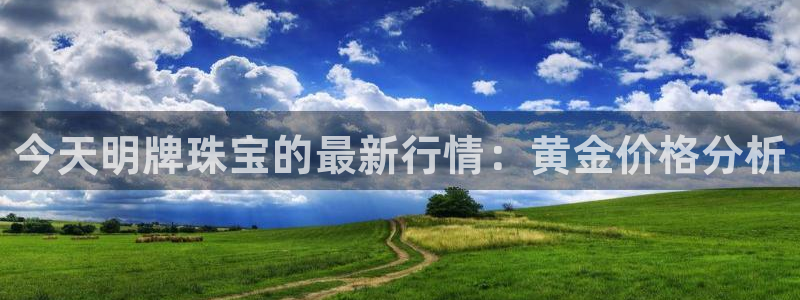 众腾娱乐毕 7O935：今天明牌珠宝的最新行情：黄金价格分析