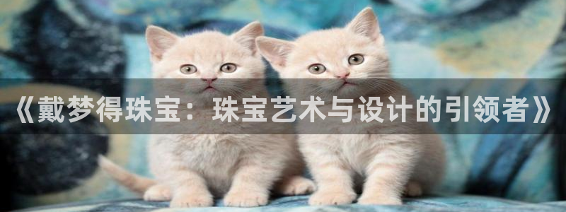 岳阳众腾ktv娱乐：《戴梦得珠宝：珠宝艺术与设计的引领者》
