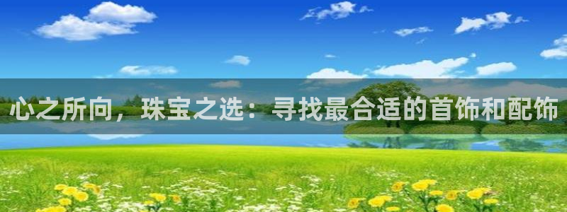 云南众腾娱乐：心之所向，珠宝之选：寻找最合适的首饰和配饰