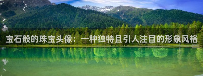 众腾娱乐注册：宝石般的珠宝头像：一种独特且引人注目的形象风格