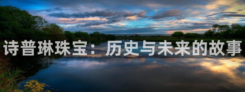 云南众腾娱乐：诗普琳珠宝：历史与未来的故事