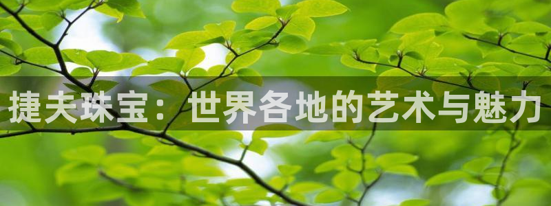众腾娱乐蚀 7O935：捷夫珠宝：世界各地的艺术与魅力