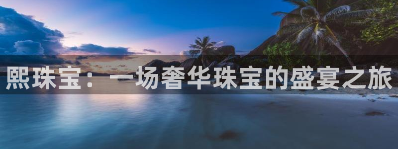 众腾娱乐毕 7O935：熙珠宝：一场奢华珠宝的盛宴之旅
