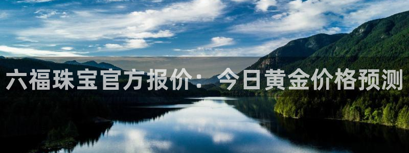 腾众娱乐：六福珠宝官方报价：今日黄金价格预测