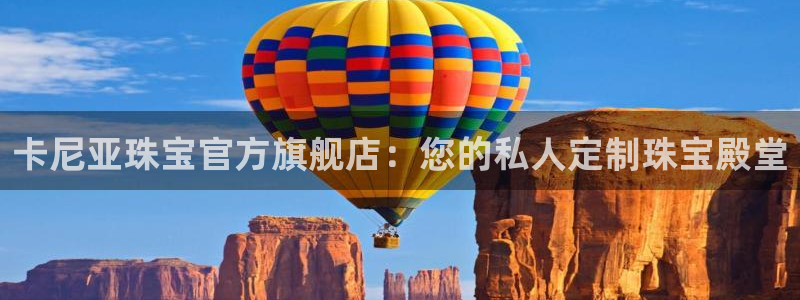 众腾娱乐代理怎么样：卡尼亚珠宝官方旗舰店：您的私人定制珠宝殿