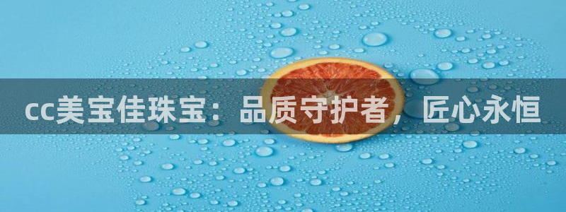 众腾娱乐平台：cc美宝佳珠宝：品质守护者，匠心永恒