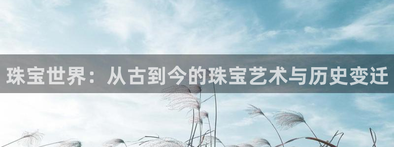 腾耀娱乐众推99840：珠宝世界：从古到今的珠宝艺术与历史变