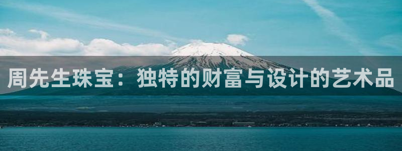 腾众竞技娱乐：周先生珠宝：独特的财富与设计的艺术品