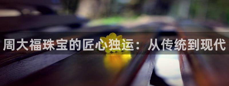 包头众腾娱乐：周大福珠宝的匠心独运：从传统到现代