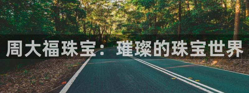 众腾娱乐客服:周大福珠宝:璀璨的珠宝世界