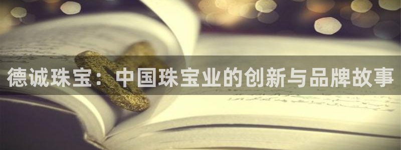 包头众腾娱乐：德诚珠宝：中国珠宝业的创新与品牌故事