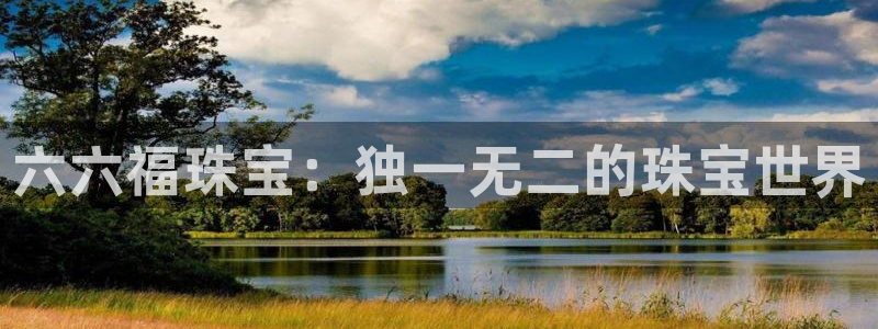 腾耀3娱乐众推8 28:六六福珠宝:独一无二的珠宝世界