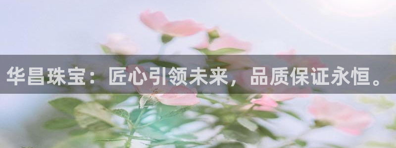 楚雄众腾娱乐在哪里：华昌珠宝：匠心引领未来，品质保证永恒。