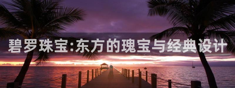 众腾娱乐扣款是正规的吗：碧罗珠宝:东方的瑰宝与经典设计