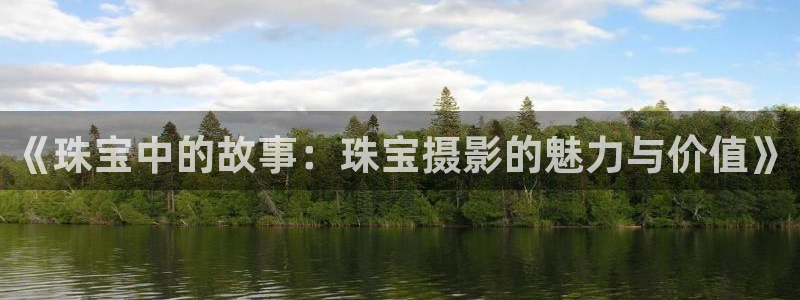 众腾娱乐公司简介：《珠宝中的故事：珠宝摄影的魅力与价值》