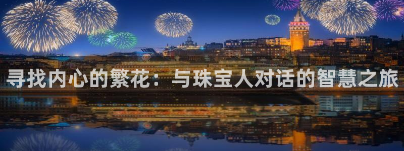 众腾娱乐官方客服电话：寻找内心的繁花：与珠宝人对话的智慧之旅