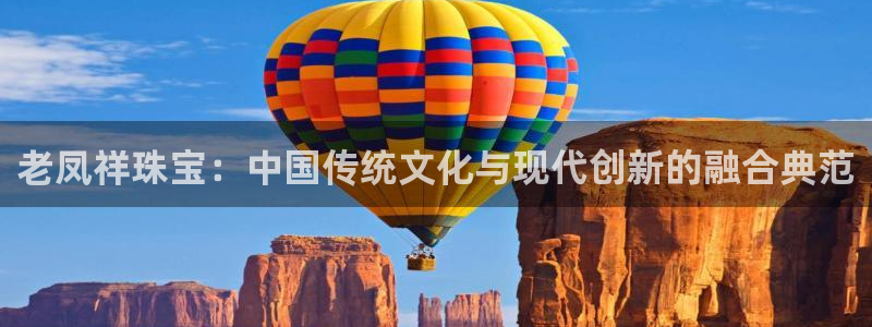 腾耀娱乐29999出众：老凤祥珠宝：中国传统文化与现代创新的