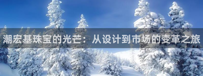 腾耀3娱乐众123：潮宏基珠宝的光芒：从设计到市场的变革之旅