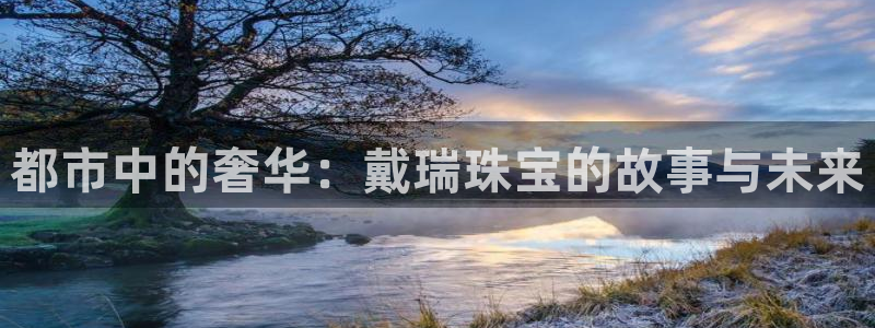 包头众腾娱乐密室逃脱：都市中的奢华：戴瑞珠宝的故事与未来