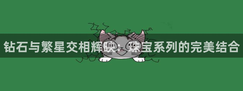腾耀娱乐众推55312:钻石与繁星交相辉映:珠宝系列的完美结