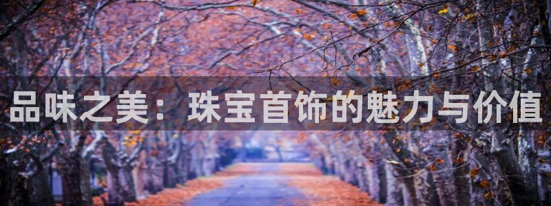 内蒙古众腾娱乐文化法人：品味之美：珠宝首饰的魅力与价值