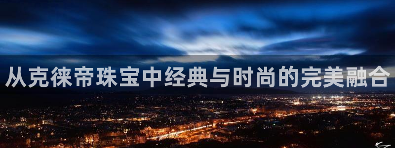 众腾娱乐:从克徕帝珠宝中经典与时尚的完美融合