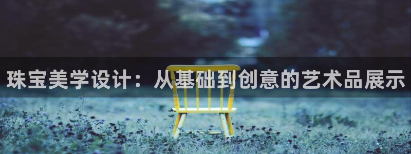 众东腾娱乐客服：珠宝美学设计：从基础到创意的艺术品展示
